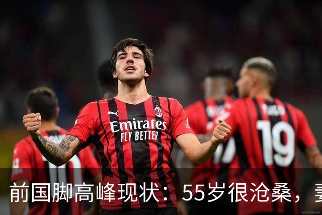 前国脚高峰现状：55岁很沧桑，妻子也是运动员，儿子和继父更亲近